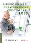 Estudio integral de las pensiones que otorga el IMSS, 1a edición 2015