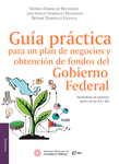 Guía Práctica para un plan de negocios y obtención de fondos del Gobierno Federal, 1a edición 2015